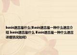 basic語(yǔ)言是什么(Basic語(yǔ)言是一種什么語(yǔ)言介紹 basic語(yǔ)言是什么 Basic語(yǔ)言是一種什么語(yǔ)言詳細(xì)情況如何)