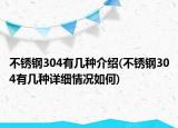 不銹鋼304有幾種介紹(不銹鋼304有幾種詳細(xì)情況如何)