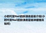 小時(shí)代里Neil的扮演者是誰(shuí)介紹(小時(shí)代里Neil的扮演者是誰(shuí)詳細(xì)情況如何)