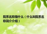 院系名稱指什么（什么叫院系名稱簡(jiǎn)介介紹）