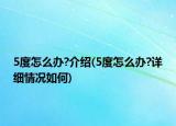 5度怎么辦?介紹(5度怎么辦?詳細情況如何)