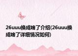 26uuu換成啥了介紹(26uuu換成啥了詳細(xì)情況如何)