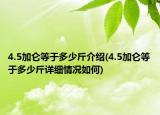 4.5加侖等于多少斤介紹(4.5加侖等于多少斤詳細(xì)情況如何)