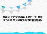 黃馨(這個名字 怎么起英文名介紹 黃馨 這個名字 怎么起英文名詳細(xì)情況如何)