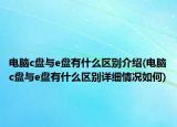 電腦c盤與e盤有什么區(qū)別介紹(電腦c盤與e盤有什么區(qū)別詳細(xì)情況如何)