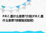 P.R.C.是什么意思?介紹(P.R.C.是什么意思?詳細(xì)情況如何)