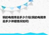 銅的電阻率是多少介紹(銅的電阻率是多少詳細(xì)情況如何)