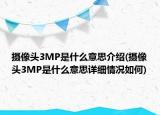 攝像頭3MP是什么意思介紹(攝像頭3MP是什么意思詳細(xì)情況如何)