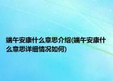 端午安康什么意思介紹(端午安康什么意思詳細情況如何)