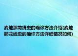 麥地那龍線蟲的確診方法介紹(麥地那龍線蟲的確診方法詳細(xì)情況如何)