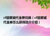 cf道聚城代金劵兌換（cf道聚城代金券怎么獲得簡介介紹）