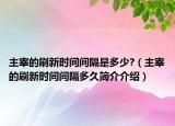 主宰的刷新時(shí)間間隔是多少?（主宰的刷新時(shí)間間隔多久簡(jiǎn)介介紹）