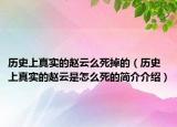 歷史上真實的趙云么死掉的（歷史上真實的趙云是怎么死的簡介介紹）