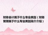 財務會計屬于什么專業(yè)類別（財務管理屬于什么專業(yè)類別簡介介紹）