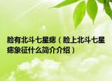 臉有北斗七星痣（臉上北斗七星痣象征什么簡(jiǎn)介介紹）