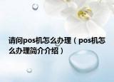 請問pos機怎么辦理（pos機怎么辦理簡介介紹）