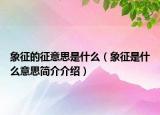 象征的征意思是什么（象征是什么意思簡介介紹）