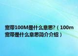 寬帶100M是什么意思?（100m寬帶是什么意思簡介介紹）