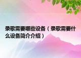 錄歌需要哪些設(shè)備（錄歌需要什么設(shè)備簡介介紹）