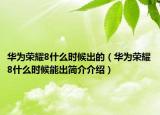 華為榮耀8什么時候出的（華為榮耀8什么時候能出簡介介紹）