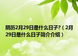 陰歷2月29日是什么日子?（2月29日是什么日子簡介介紹）