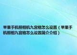 蘋果手機照相機九宮格怎么設置（蘋果手機照相九宮格怎么設置簡介介紹）