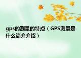 gps的測量的特點（GPS測量是什么簡介介紹）