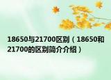 18650與21700區(qū)別（18650和21700的區(qū)別簡介介紹）