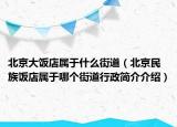 北京大飯店屬于什么街道（北京民族飯店屬于哪個(gè)街道行政簡(jiǎn)介介紹）