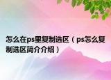 怎么在ps里復(fù)制選區(qū)（ps怎么復(fù)制選區(qū)簡(jiǎn)介介紹）