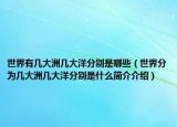 世界有幾大洲幾大洋分別是哪些（世界分為幾大洲幾大洋分別是什么簡介介紹）