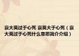 哀大莫過于心死 哀莫大于心死（哀大莫過于心死什么意思簡介介紹）