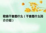 歌曲干音是什么（干音是什么簡介介紹）