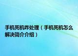 手機死機咋處理（手機死機怎么解決簡介介紹）