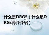 什么是DRGS（什么是DRGs簡(jiǎn)介介紹）