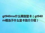 gt940mx什么級(jí)別顯卡（gt940m相當(dāng)于什么顯卡簡(jiǎn)介介紹）