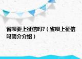 省唄要上征信嗎?（省唄上征信嗎簡介介紹）