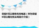 榮耀8可以用快充充電器（華為榮耀8可以用閃充頭嗎簡介介紹）