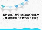 如何拼魔方七個(gè)技巧簡(jiǎn)介介紹圖片（如何拼魔方七個(gè)技巧簡(jiǎn)介介紹）