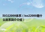 ISO22000體系（iso22000是什么體系簡介介紹）