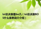 lol總決賽是bo幾（lol總決賽BO5什么意思簡(jiǎn)介介紹）