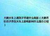 大鵬火車上遇到子喬是什么電影（大鵬喬杉呂子喬在火車上的電影叫什么簡介介紹）