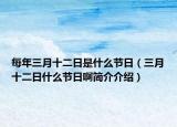 每年三月十二日是什么節(jié)日（三月十二日什么節(jié)日啊簡介介紹）