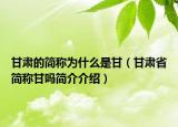 甘肅的簡稱為什么是甘（甘肅省簡稱甘嗎簡介介紹）