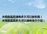 冰箱除霜后通電多久可以放東西（冰箱除霜后多久可以通電簡介介紹）