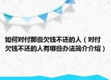 如何對付那些欠錢不還的人（對付欠錢不還的人有哪些辦法簡介介紹）