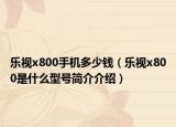 樂視x800手機(jī)多少錢（樂視x800是什么型號簡介介紹）