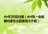 dnf打開后閃退（dnf玩一會(huì)就要閃退怎么回事簡(jiǎn)介介紹）