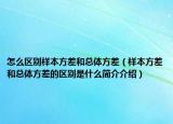 怎么區(qū)別樣本方差和總體方差（樣本方差和總體方差的區(qū)別是什么簡介介紹）