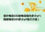 瓷片電容102的電容值為多少pf（陶瓷電容103多少pF簡介介紹）